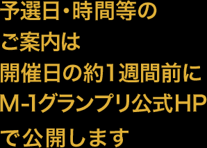 予選日・時間等のご案内は開催日の約1週間前にM-1グランプリ2015公式HPで公開します