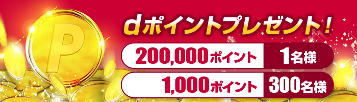 【dポイント プレゼント】200,000ポイント 1名様、1,000ポイント 300名様